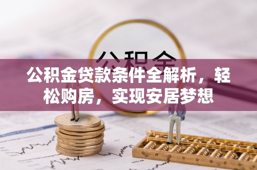 安徽公积金贷款条件全解析，轻松购房，实现安居梦想