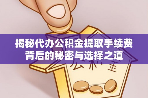 安徽揭秘代办公积金提取手续费背后的秘密与选择之道