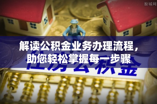 安徽解读公积金业务办理流程，助您轻松掌握每一步骤