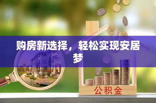 安徽购房新选择，轻松实现安居梦