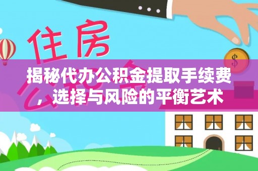安徽揭秘代办公积金提取手续费，选择与风险的平衡艺术