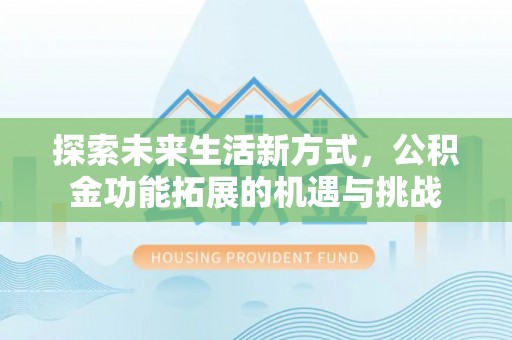 安徽探索未来生活新方式，公积金功能拓展的机遇与挑战