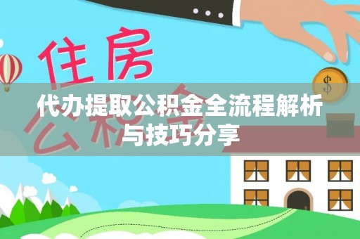 安徽代办提取公积金全流程解析与技巧分享