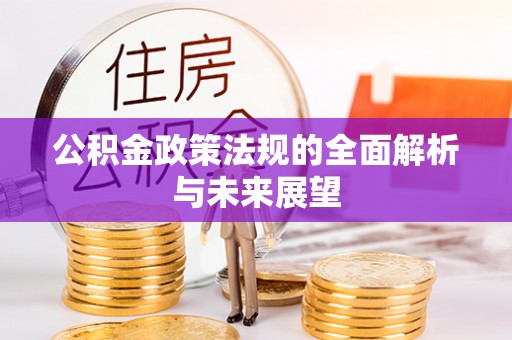 安徽公积金政策法规的全面解析与未来展望