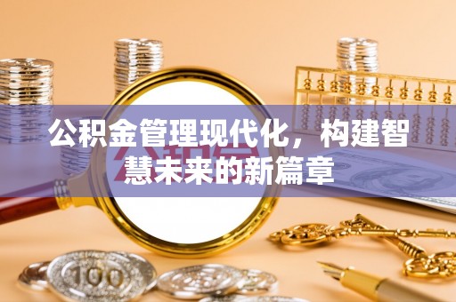 安徽公积金管理现代化，构建智慧未来的新篇章