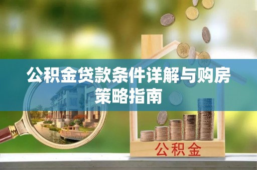 安徽公积金贷款条件详解与购房策略指南