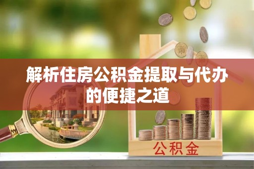 安徽解析住房公积金提取与代办的便捷之道