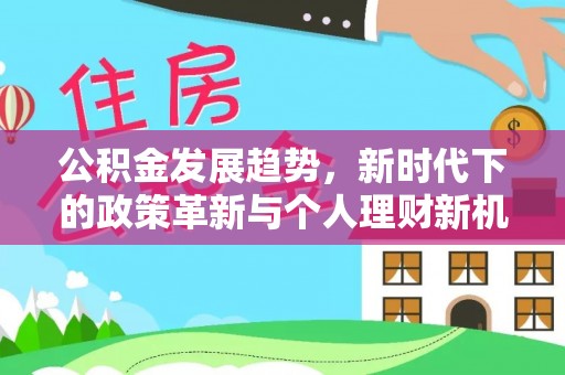 安徽公积金发展趋势，新时代下的政策革新与个人理财新机遇