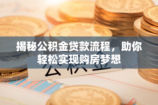 安徽揭秘公积金贷款流程，助你轻松实现购房梦想