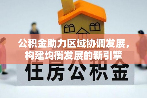 安徽公积金助力区域协调发展，构建均衡发展的新引擎