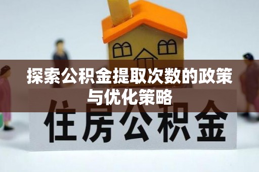安徽探索公积金提取次数的政策与优化策略