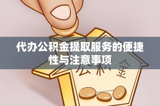 安徽代办公积金提取服务的便捷性与注意事项