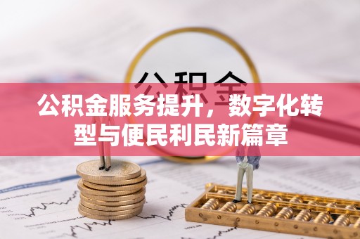 安徽公积金服务提升，数字化转型与便民利民新篇章