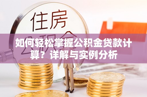 安徽如何轻松掌握公积金贷款计算？详解与实例分析