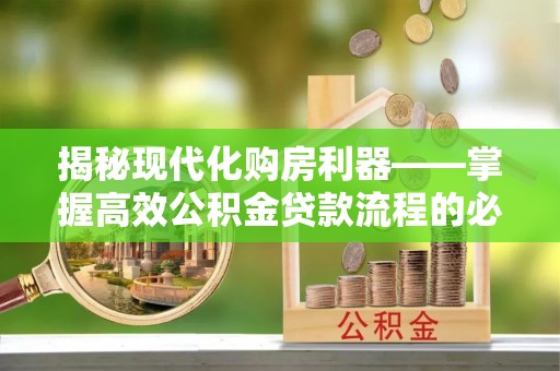 安徽揭秘现代化购房利器——掌握高效公积金贷款流程的必备指南