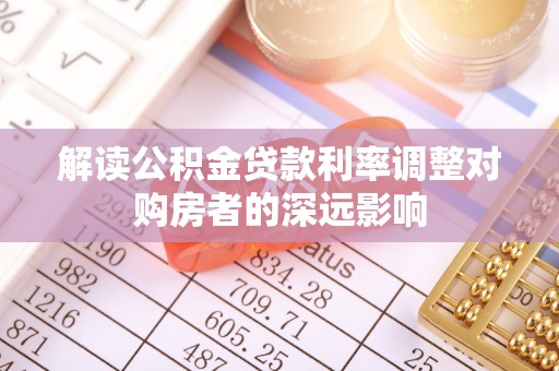 安徽解读公积金贷款利率调整对购房者的深远影响