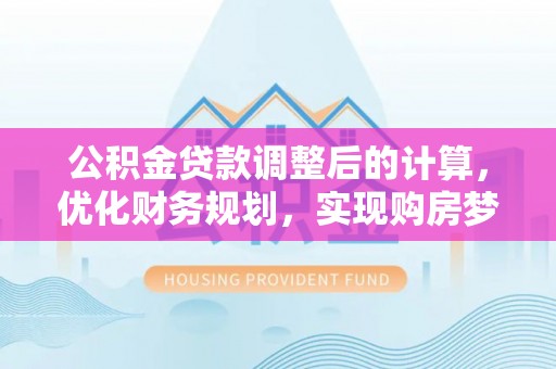 安徽公积金贷款调整后的计算，优化财务规划，实现购房梦想