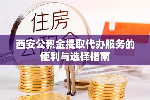 安徽西安公积金提取代办服务的便利与选择指南